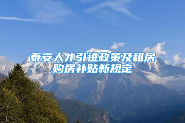 泰安人才引進政策及租房購房補貼新規(guī)定