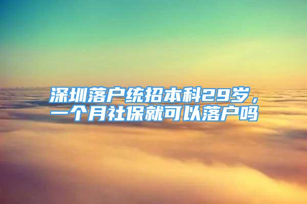 深圳落戶統(tǒng)招本科29歲，一個(gè)月社保就可以落戶嗎