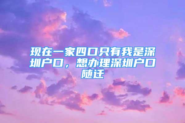 現(xiàn)在一家四口只有我是深圳戶口，想辦理深圳戶口隨遷