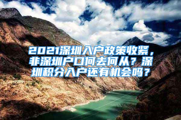 2021深圳入戶政策收緊，非深圳戶口何去何從？深圳積分入戶還有機(jī)會(huì)嗎？