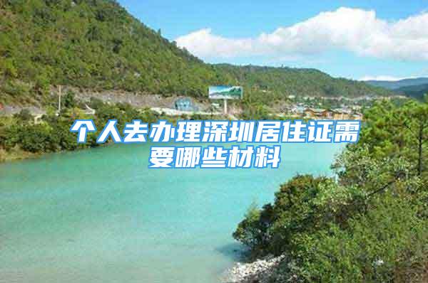 個(gè)人去辦理深圳居住證需要哪些材料