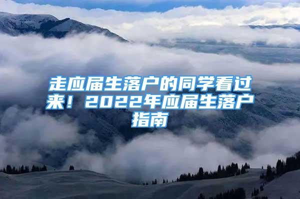 走應(yīng)屆生落戶的同學看過來！2022年應(yīng)屆生落戶指南