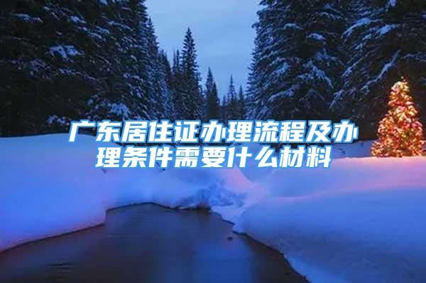 廣東居住證辦理流程及辦理條件需要什么材料