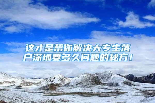 這才是幫你解決大專生落戶深圳要多久問(wèn)題的秘方！