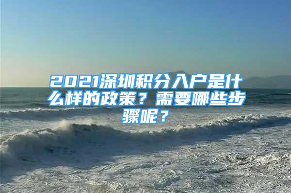 2021深圳積分入戶是什么樣的政策？需要哪些步驟呢？