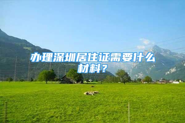 辦理深圳居住證需要什么材料？