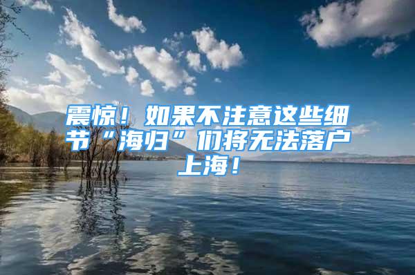 震驚！如果不注意這些細(xì)節(jié)“海歸”們將無(wú)法落戶(hù)上海！