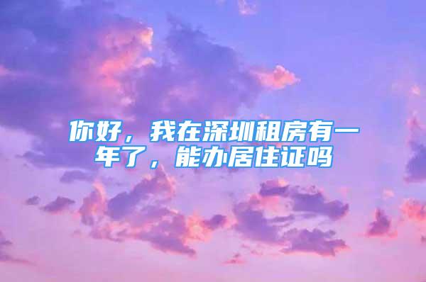 你好，我在深圳租房有一年了，能辦居住證嗎