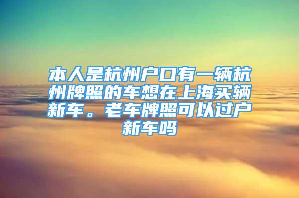 本人是杭州戶口有一輛杭州牌照的車想在上海買輛新車。老車牌照可以過(guò)戶新車嗎