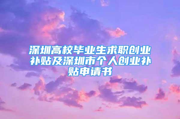 深圳高校畢業(yè)生求職創(chuàng)業(yè)補貼及深圳市個人創(chuàng)業(yè)補貼申請書