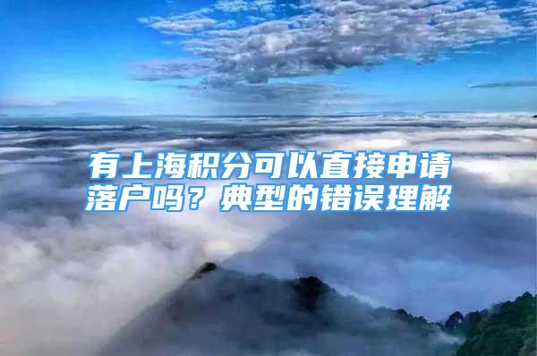 有上海積分可以直接申請(qǐng)落戶嗎？典型的錯(cuò)誤理解