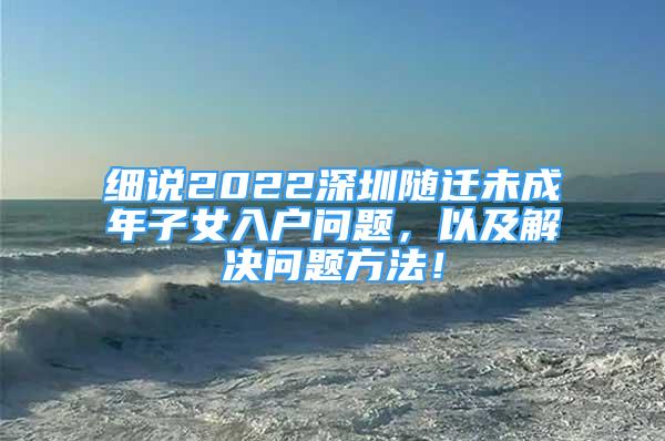 細(xì)說2022深圳隨遷未成年子女入戶問題，以及解決問題方法！