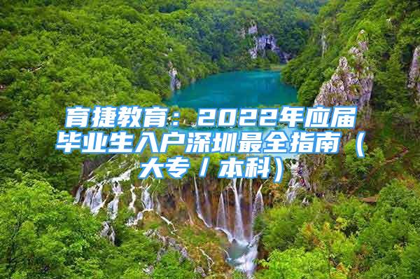 育捷教育：2022年應(yīng)屆畢業(yè)生入戶深圳最全指南（大專／本科）