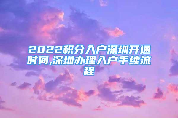 2022積分入戶深圳開通時間,深圳辦理入戶手續(xù)流程