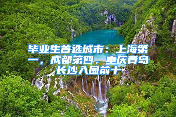 畢業(yè)生首選城市：上海第一，成都第四，重慶青島長(zhǎng)沙入圍前十