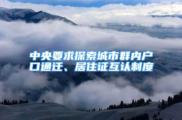 中央要求探索城市群內(nèi)戶口通遷、居住證互認制度