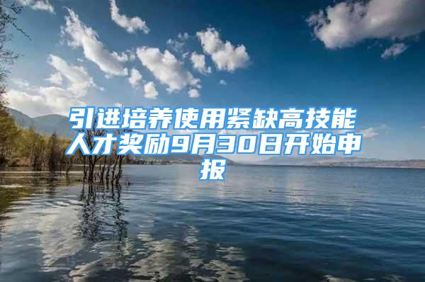 引進培養(yǎng)使用緊缺高技能人才獎勵9月30日開始申報