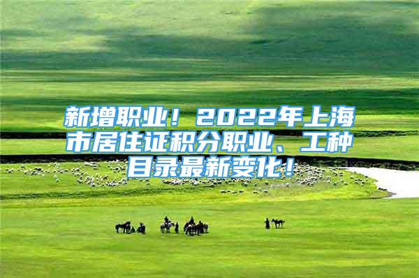 新增職業(yè)！2022年上海市居住證積分職業(yè)、工種目錄最新變化！