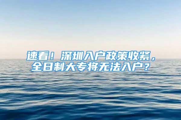 速看！深圳入戶政策收緊，全日制大專將無法入戶？