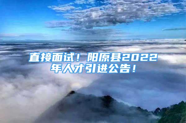 直接面試！陽(yáng)原縣2022年人才引進(jìn)公告！