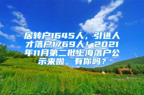 居轉(zhuǎn)戶1645人，引進(jìn)人才落戶1769人！2021年11月第二批上海落戶公示來啦，有你嗎？