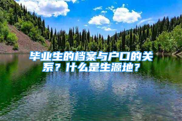 畢業(yè)生的檔案與戶口的關(guān)系？什么是生源地？