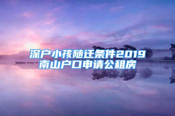 深戶小孩隨遷條件2019南山戶口申請公租房