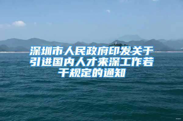 深圳市人民政府印發(fā)關(guān)于引進(jìn)國(guó)內(nèi)人才來深工作若干規(guī)定的通知