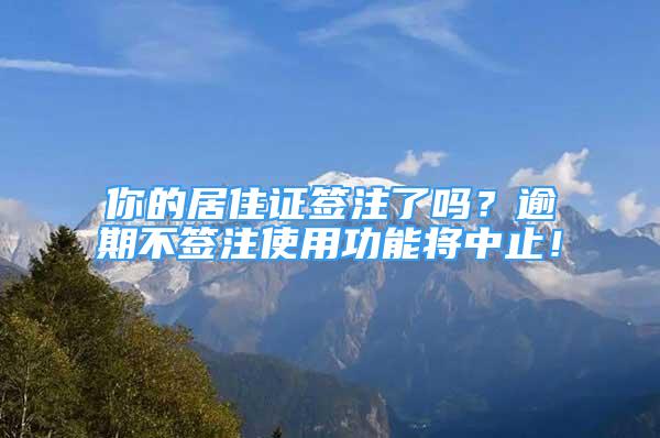 你的居住證簽注了嗎？逾期不簽注使用功能將中止！