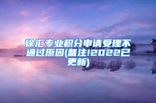 徐匯專業(yè)積分申請受理不通過原因(備注!2022已更新)