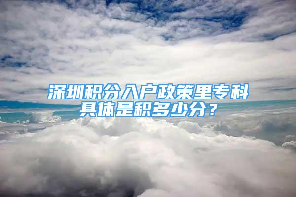 深圳積分入戶政策里?？凭唧w是積多少分？