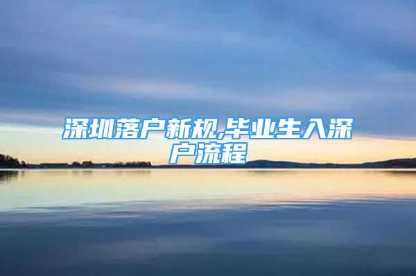 深圳落戶新規(guī),畢業(yè)生入深戶流程