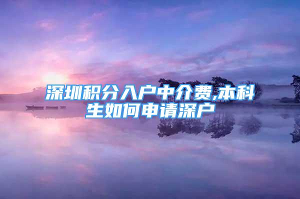 深圳積分入戶中介費,本科生如何申請深戶