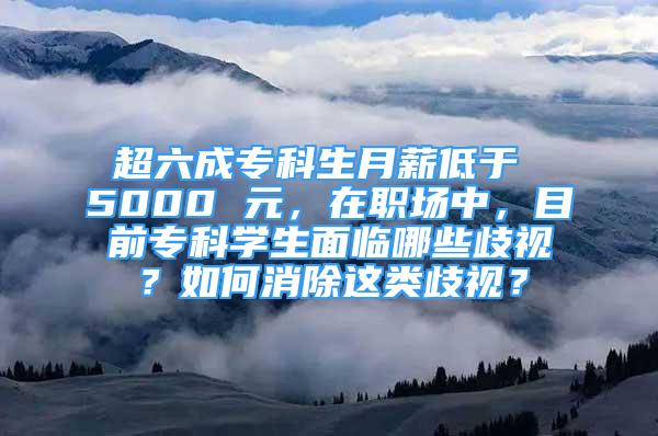 超六成?？粕滦降陀?5000 元，在職場(chǎng)中，目前?？茖W(xué)生面臨哪些歧視？如何消除這類歧視？