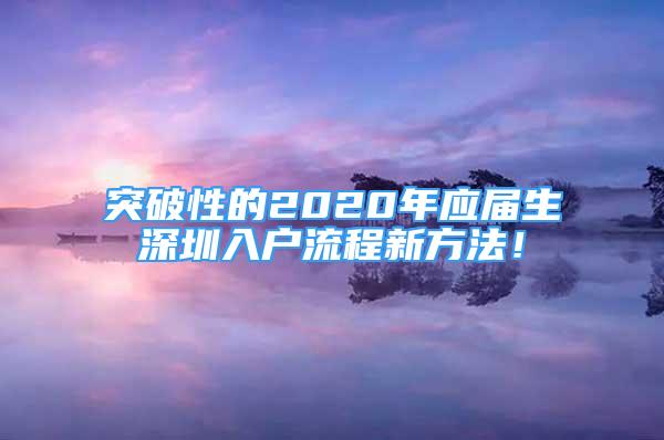 突破性的2020年應(yīng)屆生深圳入戶流程新方法！