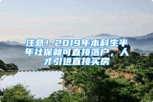 注意！2019年本科生半年社保就可直接落戶，人才引進(jìn)直接買房