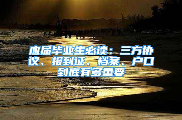 應屆畢業(yè)生必讀：三方協(xié)議、報到證、檔案、戶口到底有多重要