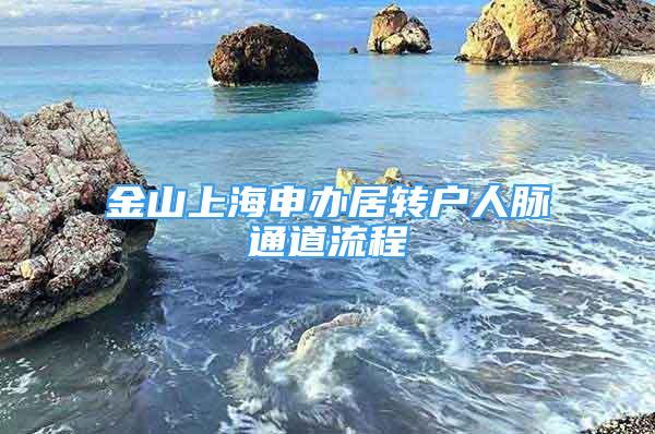 金山上海申辦居轉(zhuǎn)戶人脈通道流程