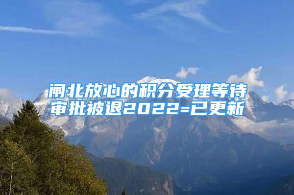 閘北放心的積分受理等待審批被退2022=已更新