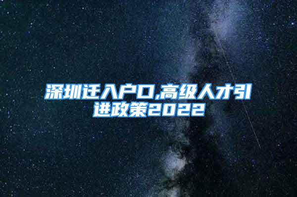 深圳遷入戶口,高級人才引進(jìn)政策2022