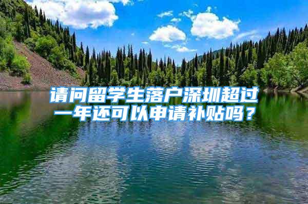 請問留學(xué)生落戶深圳超過一年還可以申請補(bǔ)貼嗎？