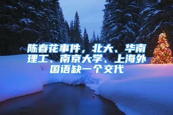 陳春花事件，北大、華南理工、南京大學(xué)、上海外國語缺一個(gè)交代