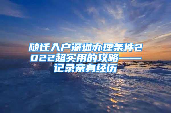 隨遷入戶深圳辦理條件2022超實用的攻略——記錄親身經(jīng)歷