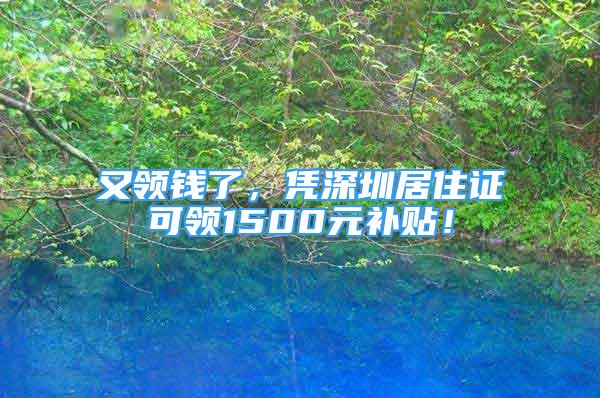 又領(lǐng)錢了，憑深圳居住證可領(lǐng)1500元補(bǔ)貼！