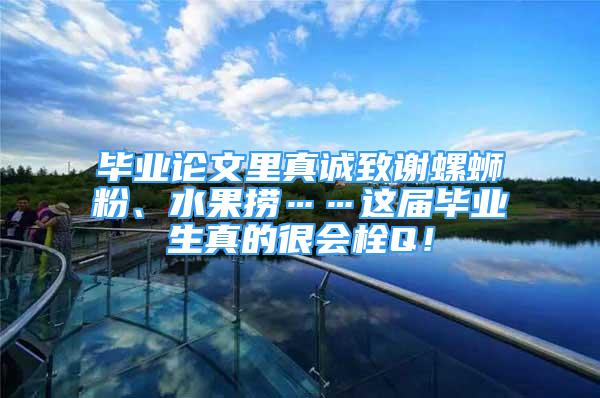 畢業(yè)論文里真誠致謝螺螄粉、水果撈……這屆畢業(yè)生真的很會栓Q！