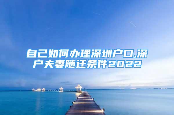 自己如何辦理深圳戶口,深戶夫妻隨遷條件2022