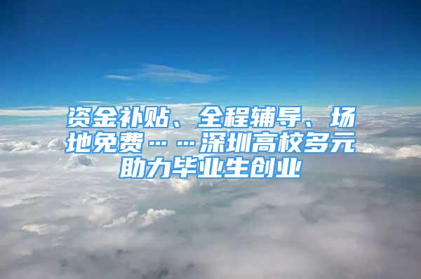 資金補貼、全程輔導、場地免費……深圳高校多元助力畢業(yè)生創(chuàng)業(yè)