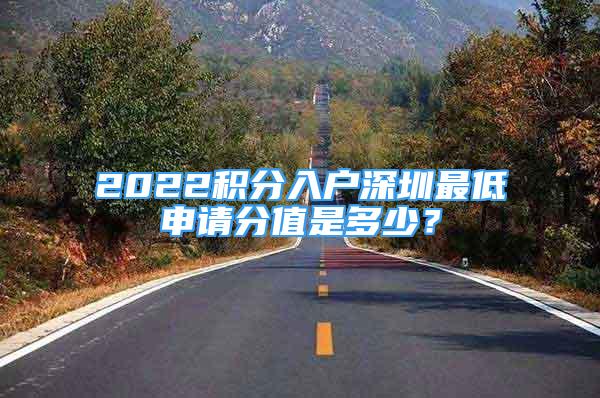 2022積分入戶深圳最低申請(qǐng)分值是多少？