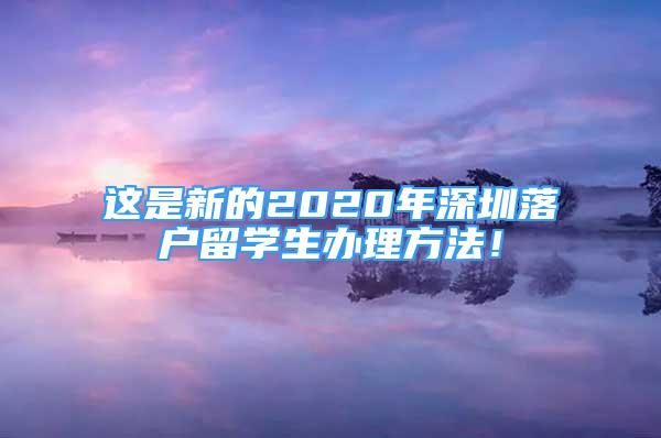 這是新的2020年深圳落戶留學(xué)生辦理方法！