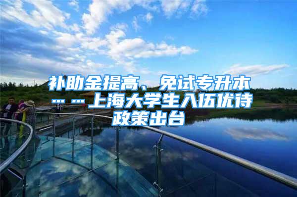 補助金提高、免試專升本……上海大學(xué)生入伍優(yōu)待政策出臺